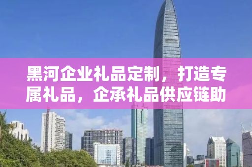 黑河企业礼品定制，打造专属礼品，企承礼品供应链助力商务发展