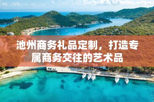 池州商务礼品定制，打造专属商务交往的艺术品